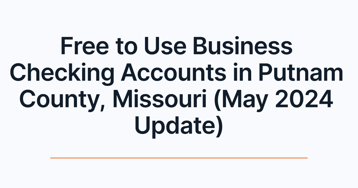 Free to Use Business Checking Accounts in Putnam County, Missouri (May 2024 Update)